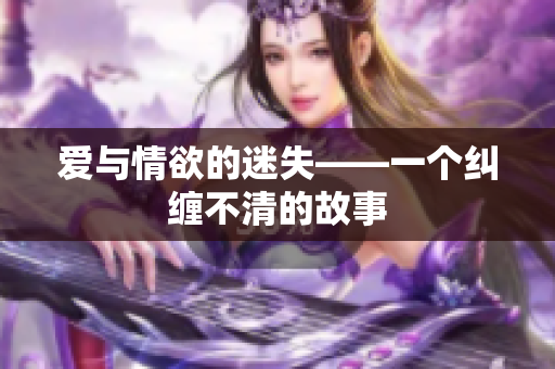 爱与情欲的迷失——一个纠缠不清的故事