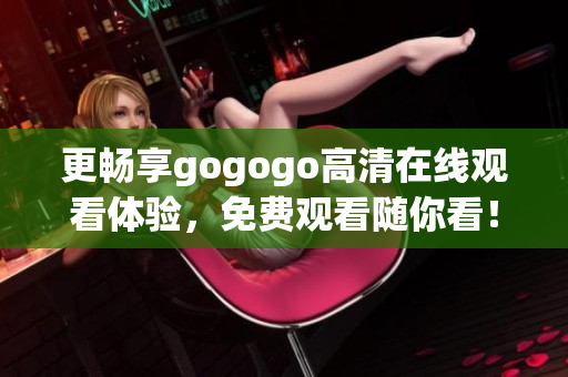 更畅享gogogo高清在线观看体验，免费观看随你看！