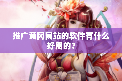 推广黄冈网站的软件有什么好用的？