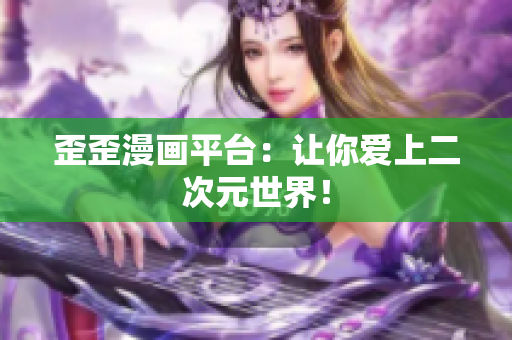 歪歪漫画平台：让你爱上二次元世界！