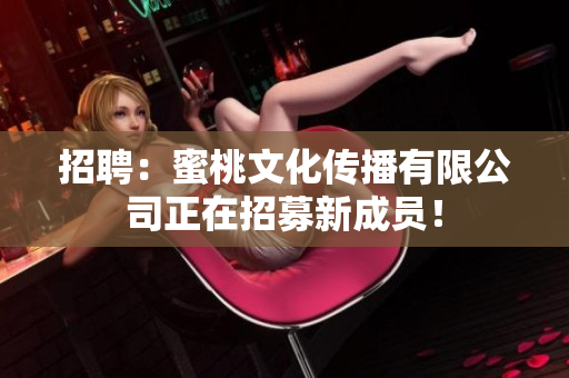 招聘：蜜桃文化传播有限公司正在招募新成员！