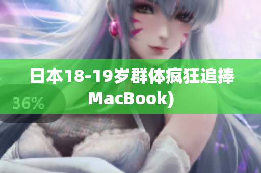 日本18-19岁群体疯狂追捧MacBook)
