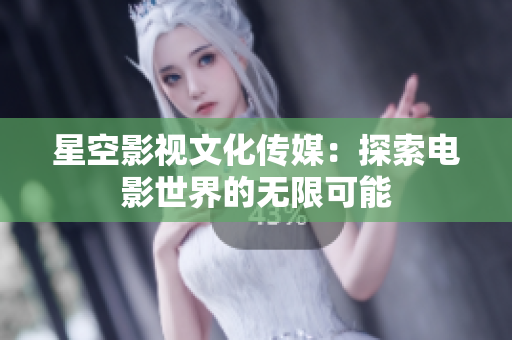 星空影视文化传媒：探索电影世界的无限可能