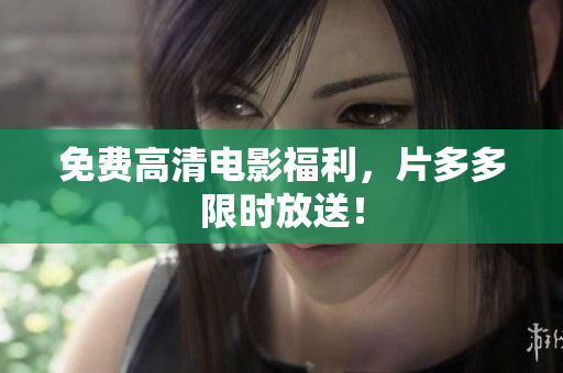 免费高清电影福利，片多多限时放送！