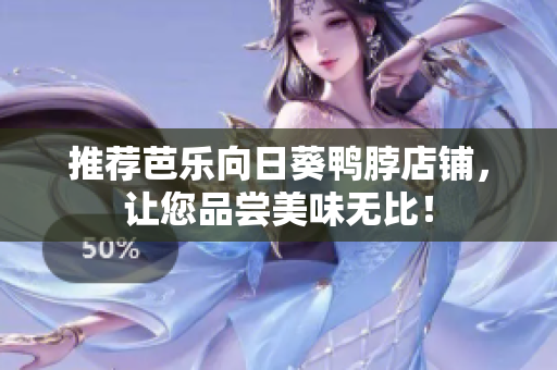 推荐芭乐向日葵鸭脖店铺，让您品尝美味无比！