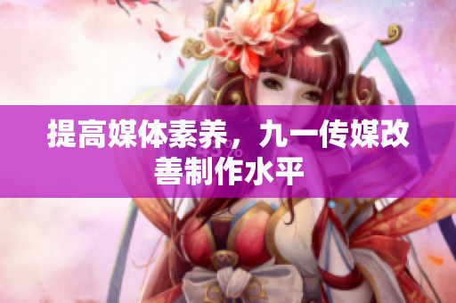提高媒体素养，九一传媒改善制作水平