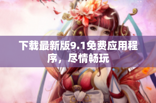 下载最新版9.1免费应用程序，尽情畅玩