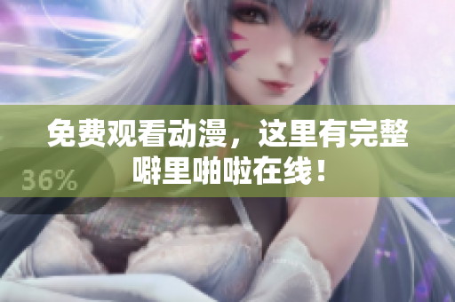 免费观看动漫，这里有完整噼里啪啦在线！