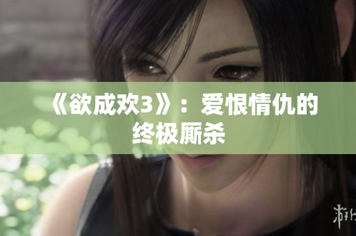 《欲成欢3》：爱恨情仇的终极厮杀