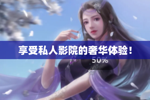 享受私人影院的奢华体验！