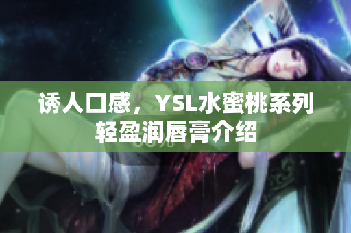 诱人口感，YSL水蜜桃系列轻盈润唇膏介绍