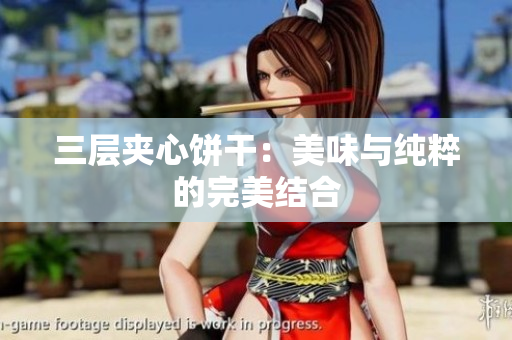 三层夹心饼干：美味与纯粹的完美结合