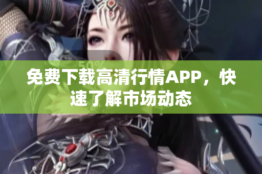 免费下载高清行情APP，快速了解市场动态