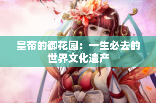 皇帝的御花园：一生必去的世界文化遗产