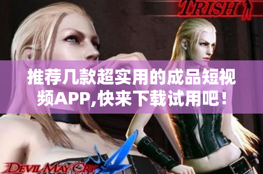推荐几款超实用的成品短视频APP,快来下载试用吧！