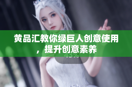 黄品汇教你绿巨人创意使用，提升创意素养