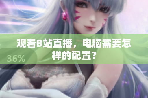 观看B站直播，电脑需要怎样的配置？