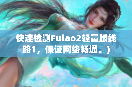 快速检测Fulao2轻量版线路1，保证网络畅通。)