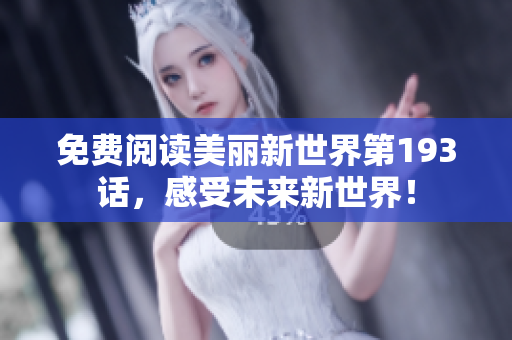 免费阅读美丽新世界第193话，感受未来新世界！