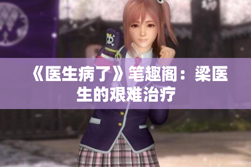 《医生病了》笔趣阁：梁医生的艰难治疗