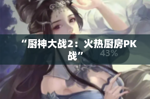 “厨神大战2：火热厨房PK战”