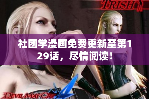 社团学漫画免费更新至第129话，尽情阅读！