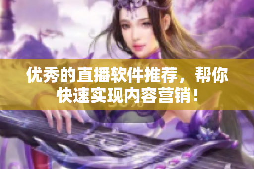 优秀的直播软件推荐，帮你快速实现内容营销！