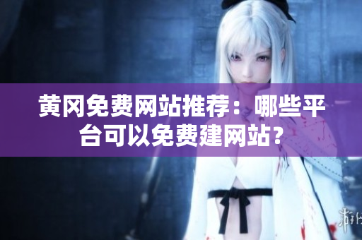 黄冈免费网站推荐：哪些平台可以免费建网站？