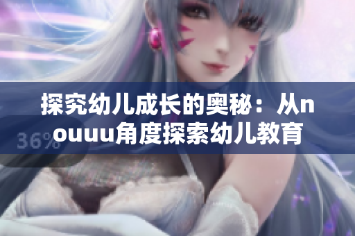 探究幼儿成长的奥秘：从nouuu角度探索幼儿教育