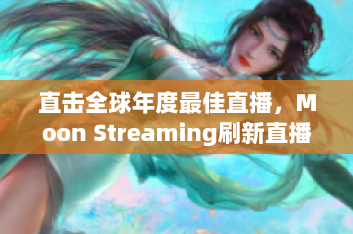 直击全球年度最佳直播，Moon Streaming刷新直播界面貌