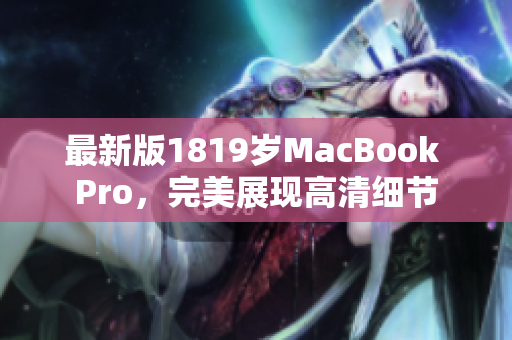 最新版1819岁MacBook Pro，完美展现高清细节