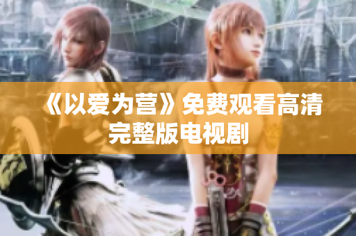 《以爱为营》免费观看高清完整版电视剧