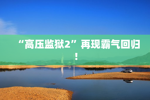 “高压监狱2”再现霸气回归！