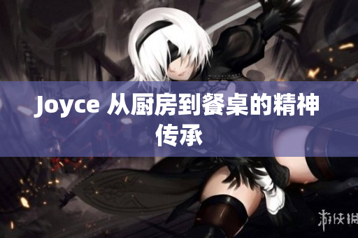Joyce 从厨房到餐桌的精神传承