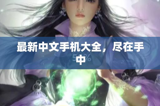 最新中文手机大全，尽在手中