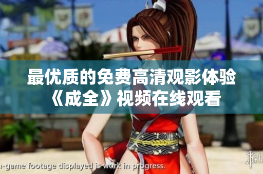 最优质的免费高清观影体验 《成全》视频在线观看