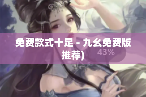 免费款式十足 - 九幺免费版推荐)
