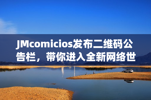 JMcomicios发布二维码公告栏，带你进入全新网络世界