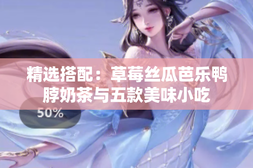 精选搭配：草莓丝瓜芭乐鸭脖奶茶与五款美味小吃