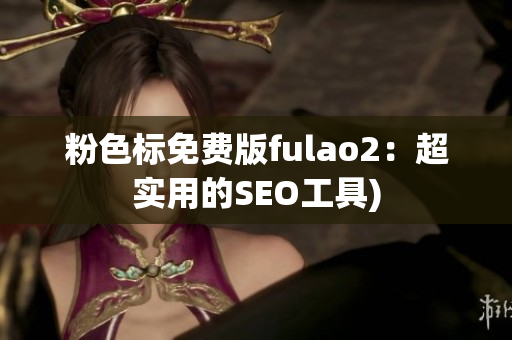 粉色标免费版fulao2：超实用的SEO工具)