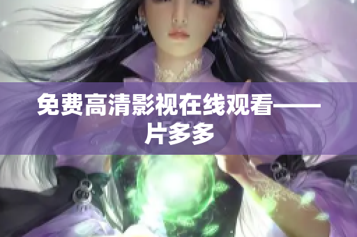 免费高清影视在线观看——片多多