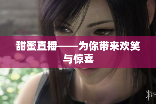 甜蜜直播——为你带来欢笑与惊喜
