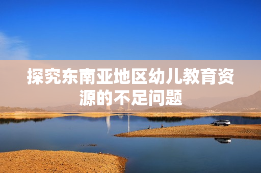 探究东南亚地区幼儿教育资源的不足问题