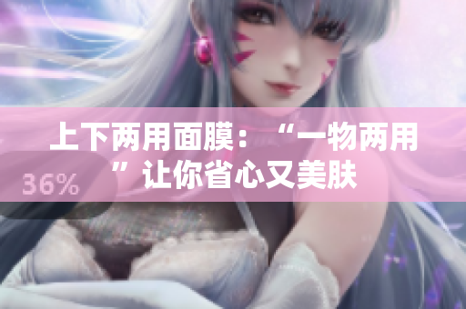 上下两用面膜：“一物两用”让你省心又美肤