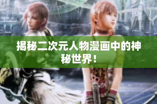 揭秘二次元人物漫画中的神秘世界！