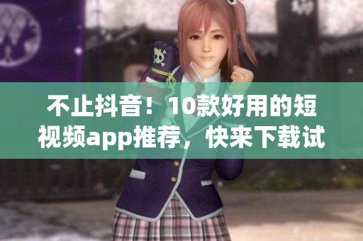 不止抖音！10款好用的短视频app推荐，快来下载试试！