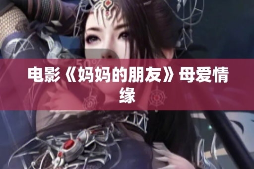 电影《妈妈的朋友》母爱情缘