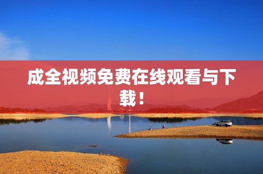 成全视频免费在线观看与下载！