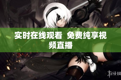 实时在线观看  免费纯享视频直播