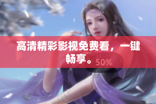 高清精彩影视免费看，一键畅享。